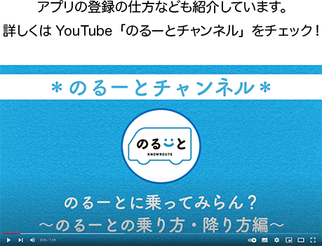 アプリの登録の仕方なども紹介しています。詳しくはYouTube「のるーとチャンネル」をチェック！